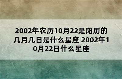 2002年农历10月22是阳历的几月几日是什么星座 2002年10月22日什么星座